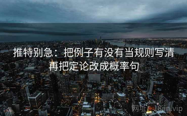 推特别急：把例子有没有当规则写清再把定论改成概率句