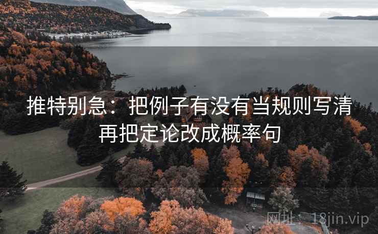 推特别急：把例子有没有当规则写清再把定论改成概率句
