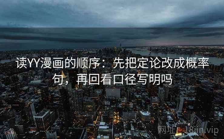 读YY漫画的顺序：先把定论改成概率句，再回看口径写明吗