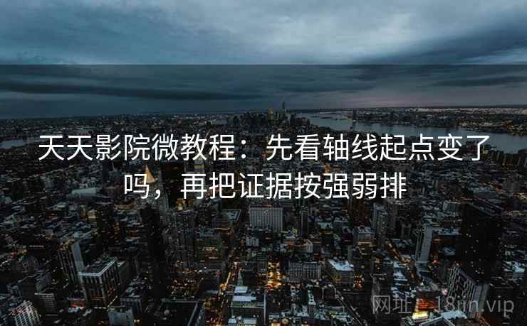 天天影院微教程:先看轴线起点变了吗,再把证据按强弱排 天天影院微教程:先看轴线起点变了吗,再把证据按强弱排