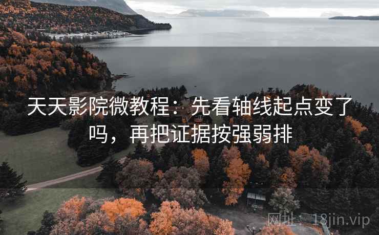 天天影院微教程：先看轴线起点变了吗，再把证据按强弱排