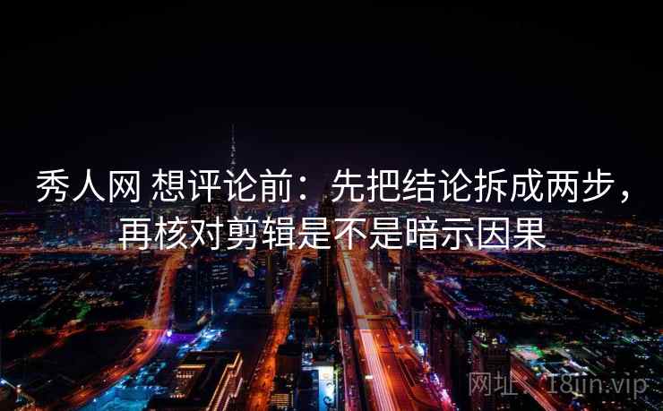 秀人网 想评论前:先把结论拆成两步,再核对剪辑是不是暗示因果 秀人网 想评论前:先把结论拆成两步,再核对剪辑是不是暗示因果