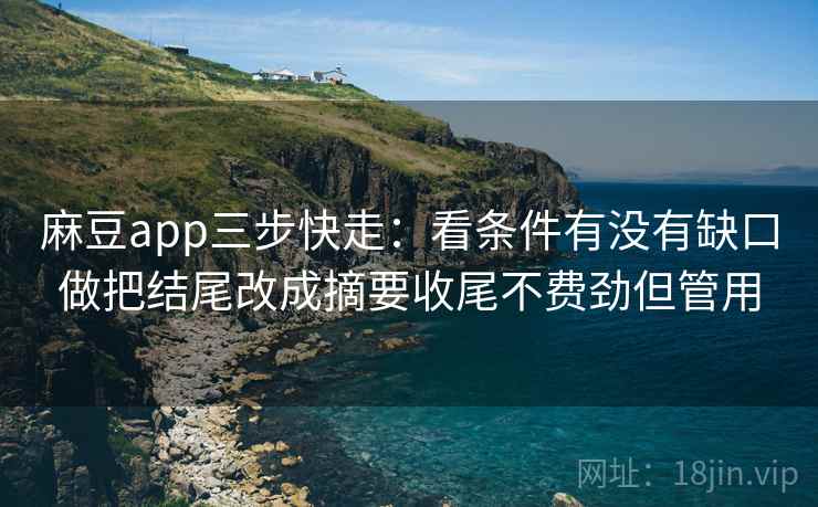 麻豆app三步快走:看条件有没有缺口做把结尾改成摘要收尾不费劲但管用 麻豆app三步快走:看条件有没有缺口做把结尾改成摘要收尾不费劲但管用