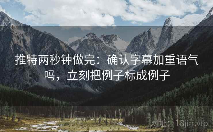 推特两秒钟做完：确认字幕加重语气吗，立刻把例子标成例子