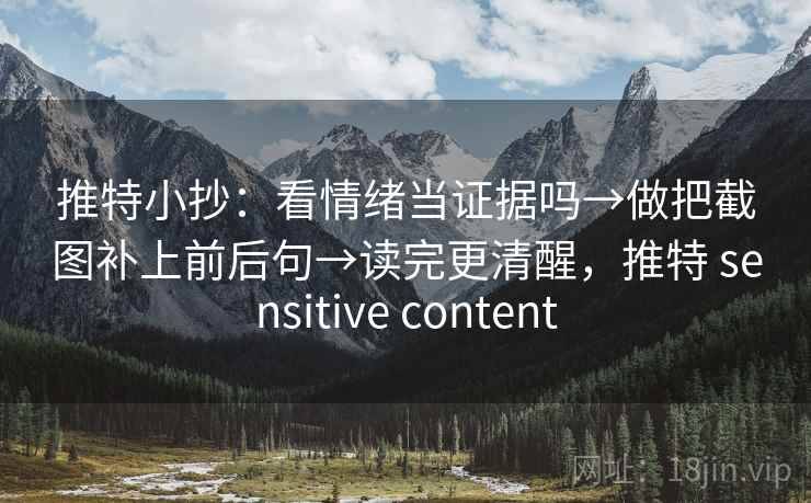 推特小抄：看情绪当证据吗→做把截图补上前后句→读完更清醒，推特 sensitive content