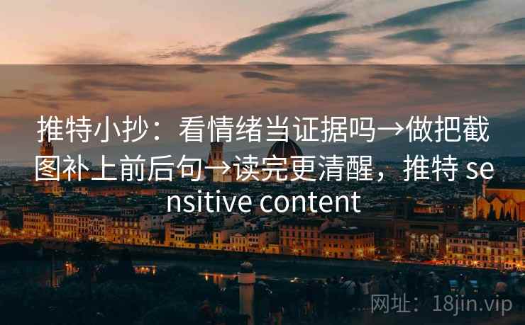 推特小抄：看情绪当证据吗→做把截图补上前后句→读完更清醒，推特 sensitive content