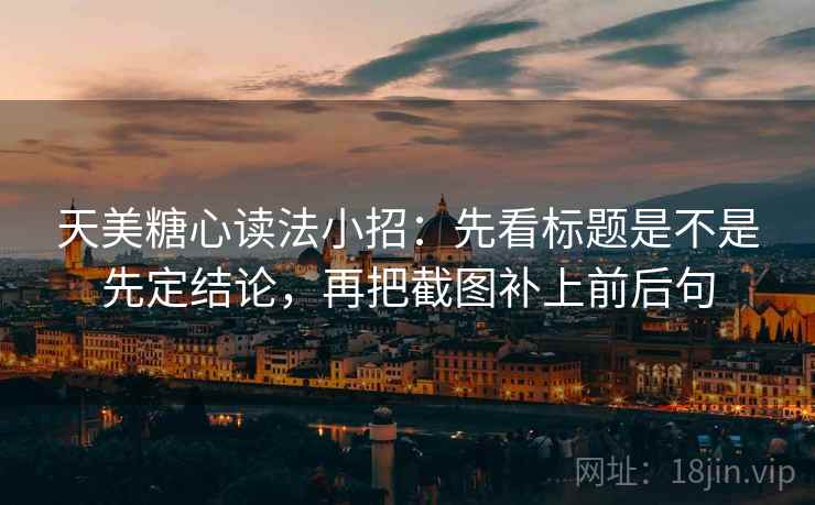 天美糖心读法小招:先看标题是不是先定结论,再把截图补上前后句 天美糖心读法小招:先看标题是不是先定结论,再把截图补上前后句