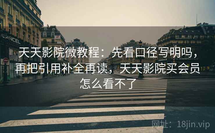天天影院微教程:先看口径写明吗,再把引用补全再读,天天影院买会员怎么看不了 天天影院微教程:先看口径写明吗,再把引用补全再读,天天影院买会员怎么看不了