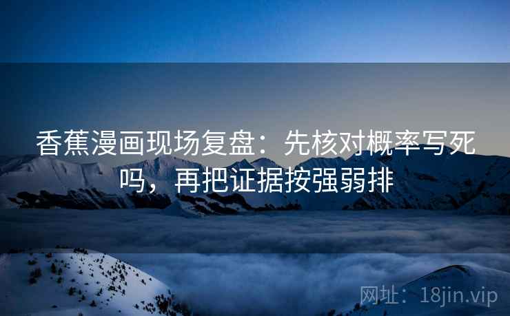 香蕉漫画现场复盘:先核对概率写死吗,再把证据按强弱排 香蕉漫画现场复盘:先核对概率写死吗,再把证据按强弱排