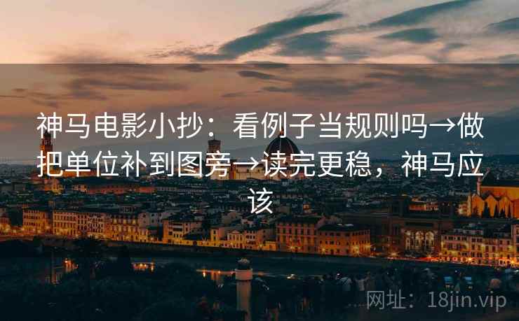 神马电影小抄：看例子当规则吗→做把单位补到图旁→读完更稳，神马应该