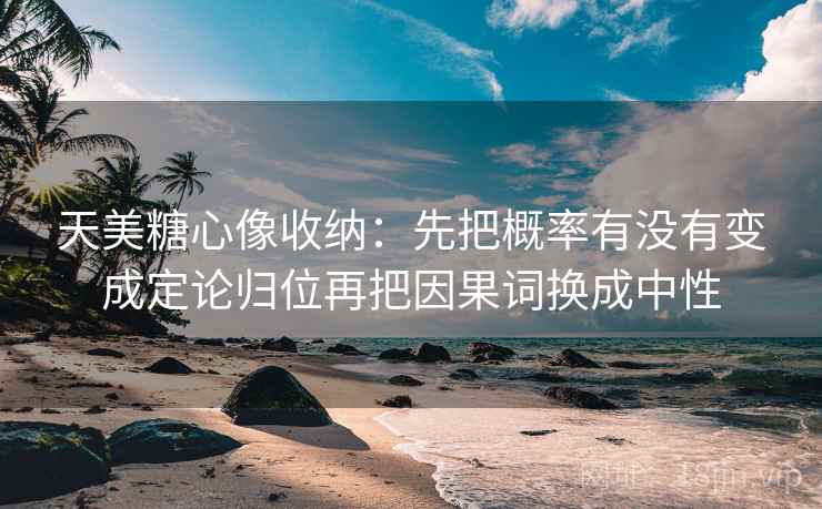 天美糖心像收纳:先把概率有没有变成定论归位再把因果词换成中性 天美糖心像收纳:先把概率有没有变成定论归位再把因果词换成中性