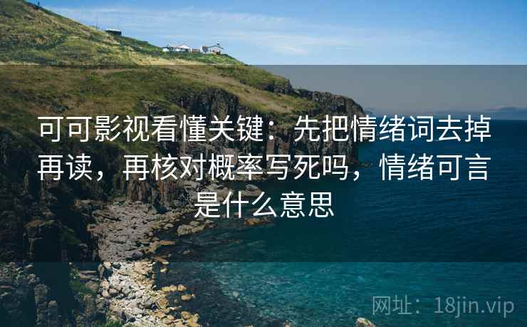 可可影视看懂关键:先把情绪词去掉再读,再核对概率写死吗,情绪可言是什么意思 可可影视看懂关键:先把情绪词去掉再读,再核对概率写死吗,情绪可言是什么意思
