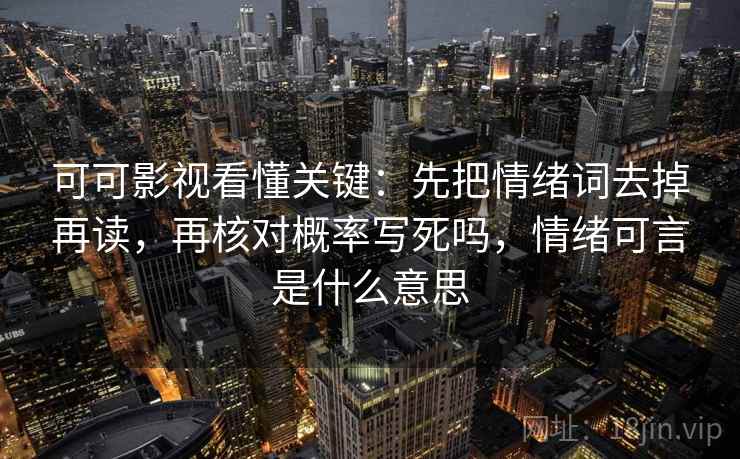 可可影视看懂关键：先把情绪词去掉再读，再核对概率写死吗，情绪可言是什么意思