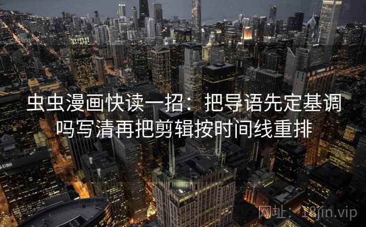 虫虫漫画快读一招:把导语先定基调吗写清再把剪辑按时间线重排 虫虫漫画快读一招:把导语先定基调吗写清再把剪辑按时间线重排