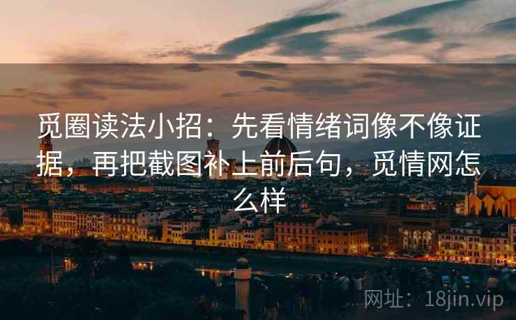 觅圈读法小招：先看情绪词像不像证据，再把截图补上前后句，觅情网怎么样