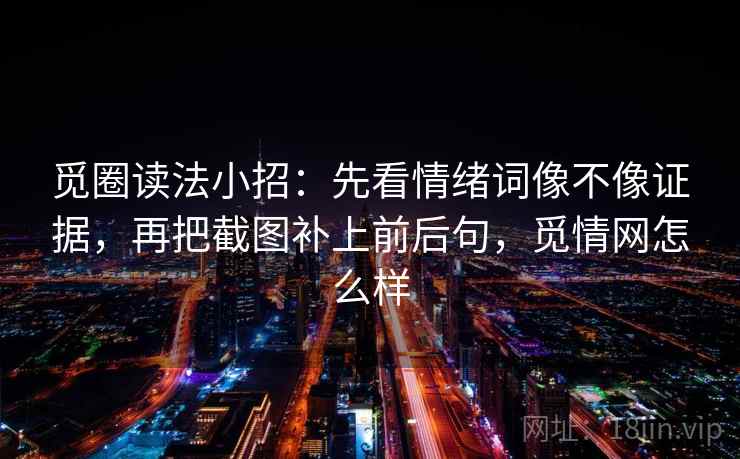 觅圈读法小招:先看情绪词像不像证据,再把截图补上前后句,觅情网怎么样 觅圈读法小招:先看情绪词像不像证据,再把截图补上前后句,觅情网怎么样