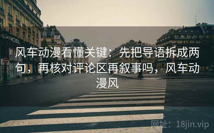 风车动漫看懂关键:先把导语拆成两句,再核对评论区再叙事吗,风车动漫风 风车动漫看懂关键:先把导语拆成两句,再核对评论区再叙事吗,风车动漫风