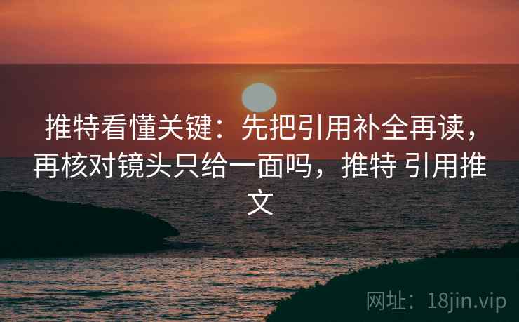 推特看懂关键:先把引用补全再读,再核对镜头只给一面吗,推特 引用推文 推特看懂关键:先把引用补全再读,再核对镜头只给一面吗,推特 引用推文