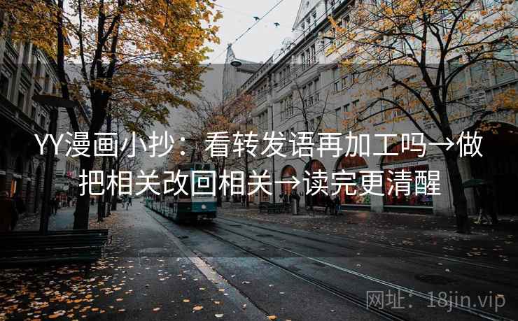 YY漫画小抄:看转发语再加工吗→做把相关改回相关→读完更清醒 YY漫画小抄:看转发语再加工吗→做把相关改回相关→读完更清醒