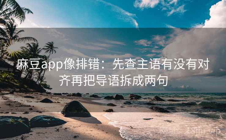 麻豆app像排错：先查主语有没有对齐再把导语拆成两句