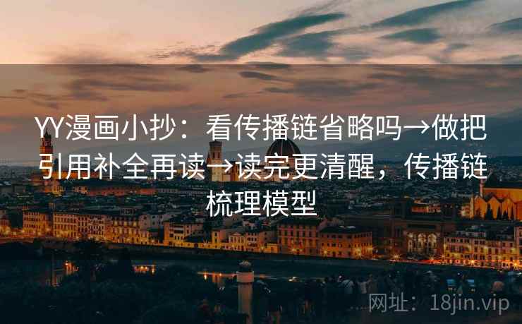 YY漫画小抄：看传播链省略吗→做把引用补全再读→读完更清醒，传播链梳理模型