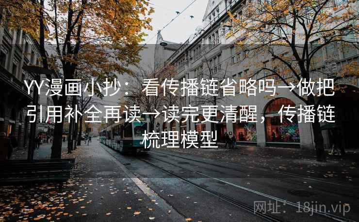 YY漫画小抄:看传播链省略吗→做把引用补全再读→读完更清醒,传播链梳理模型 YY漫画小抄:看传播链省略吗→做把引用补全再读→读完更清醒,传播链梳理模型