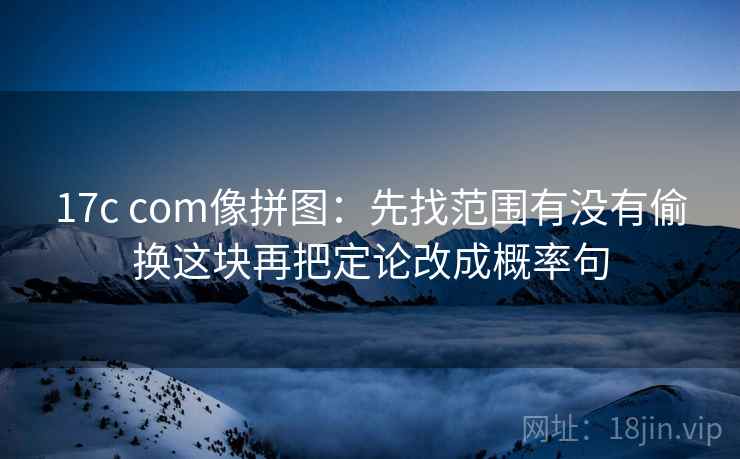 17c com像拼图：先找范围有没有偷换这块再把定论改成概率句