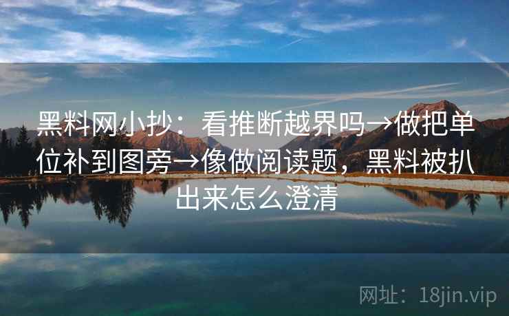 黑料网小抄:看推断越界吗→做把单位补到图旁→像做阅读题,黑料被扒出来怎么澄清 黑料网小抄:看推断越界吗→做把单位补到图旁→像做阅读题,黑料被扒出来怎么澄清