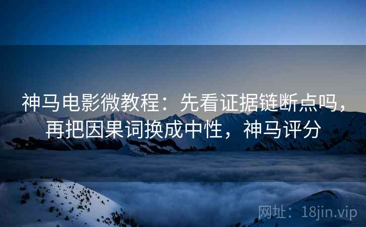 神马电影微教程:先看证据链断点吗,再把因果词换成中性,神马评分 神马电影微教程:先看证据链断点吗,再把因果词换成中性,神马评分