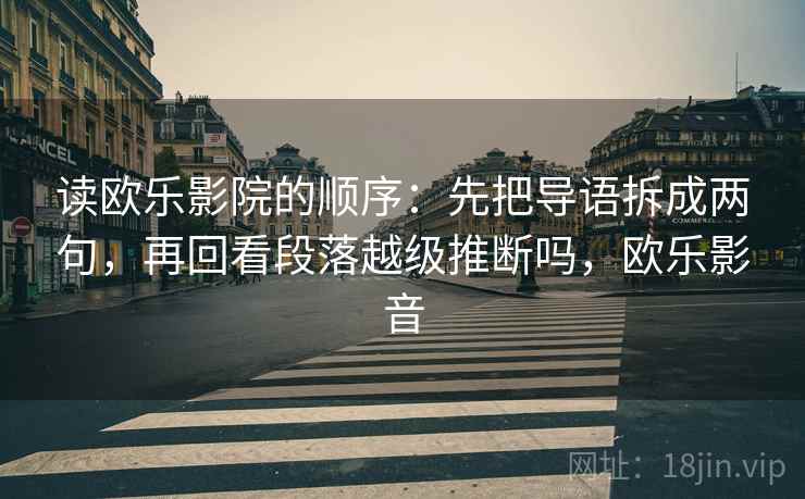 读欧乐影院的顺序:先把导语拆成两句,再回看段落越级推断吗,欧乐影音 读欧乐影院的顺序:先把导语拆成两句,再回看段落越级推断吗,欧乐影音