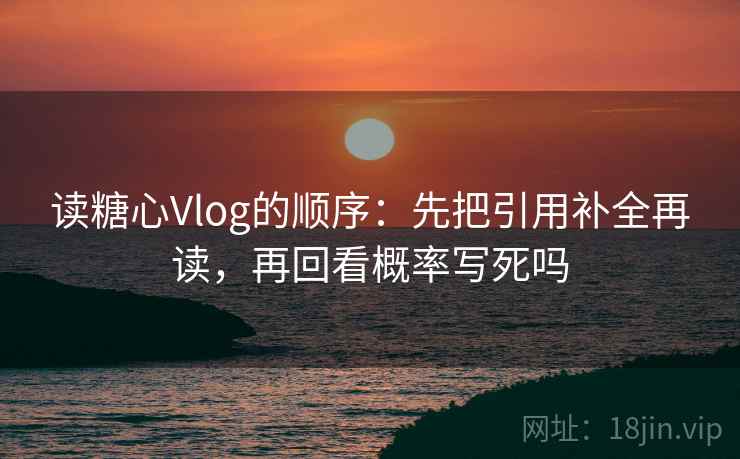 读糖心Vlog的顺序：先把引用补全再读，再回看概率写死吗
